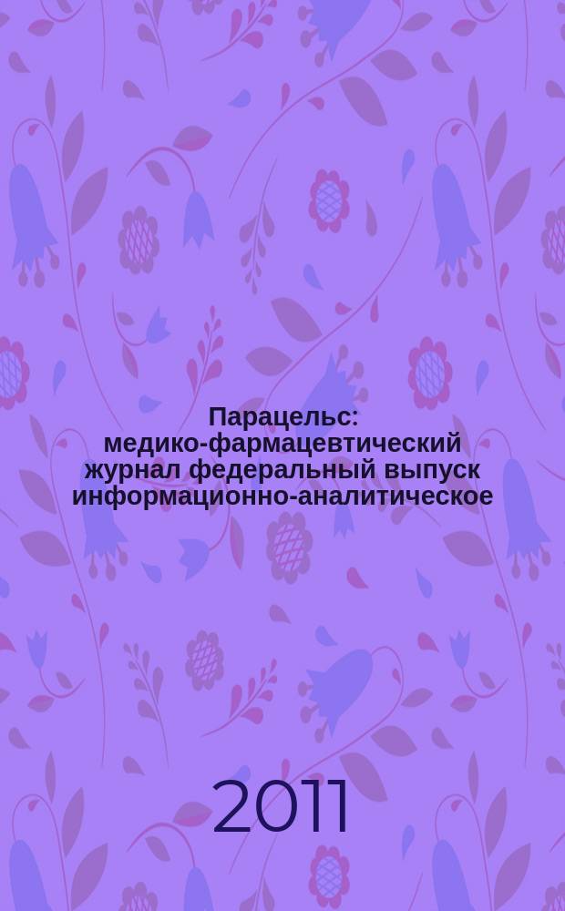 Парацельс : медико-фармацевтический журнал федеральный выпуск информационно-аналитическое, научно-практическое издание для специалистов в области медицины, социального развития и фармацевтической деятельности. 2011, № 19 (56)