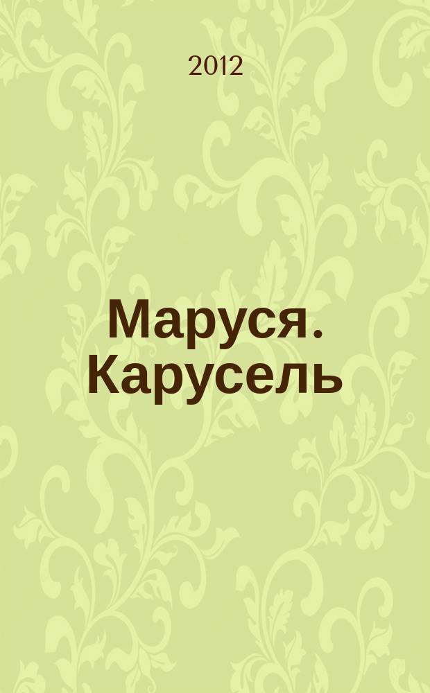 Маруся. Карусель : Ил. журн. для девочек. 2012, № 4 (228)