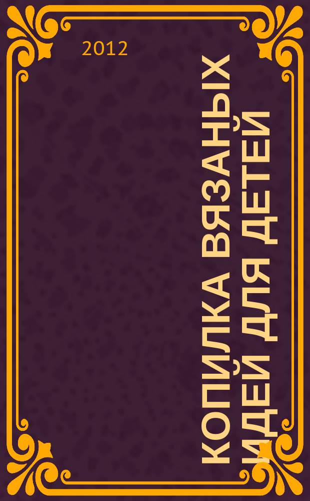 Копилка вязаных идей для детей : от 0 до 14 лет. 2012, № 3