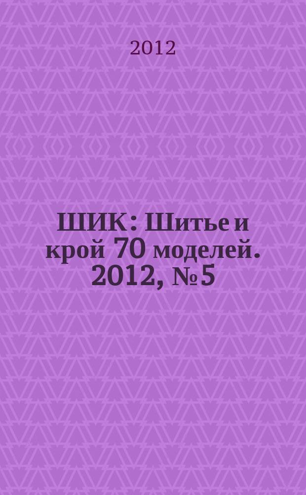 ШИК : Шитье и крой 70 моделей. 2012, № 5 (109)