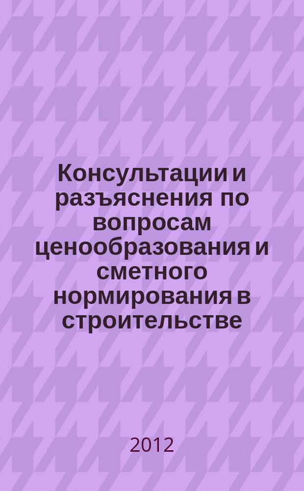Консультации и разъяснения по вопросам ценообразования и сметного нормирования в строительстве : Всерос. журн. Ежекв. справ. Регион. центра по ценообразованию в стр-ве (Санкт-Петербург) совместно с Координац. центром по ценообразованию и смет. нормированию в стр-ве (г. Москва). 2012, № 1 (65)