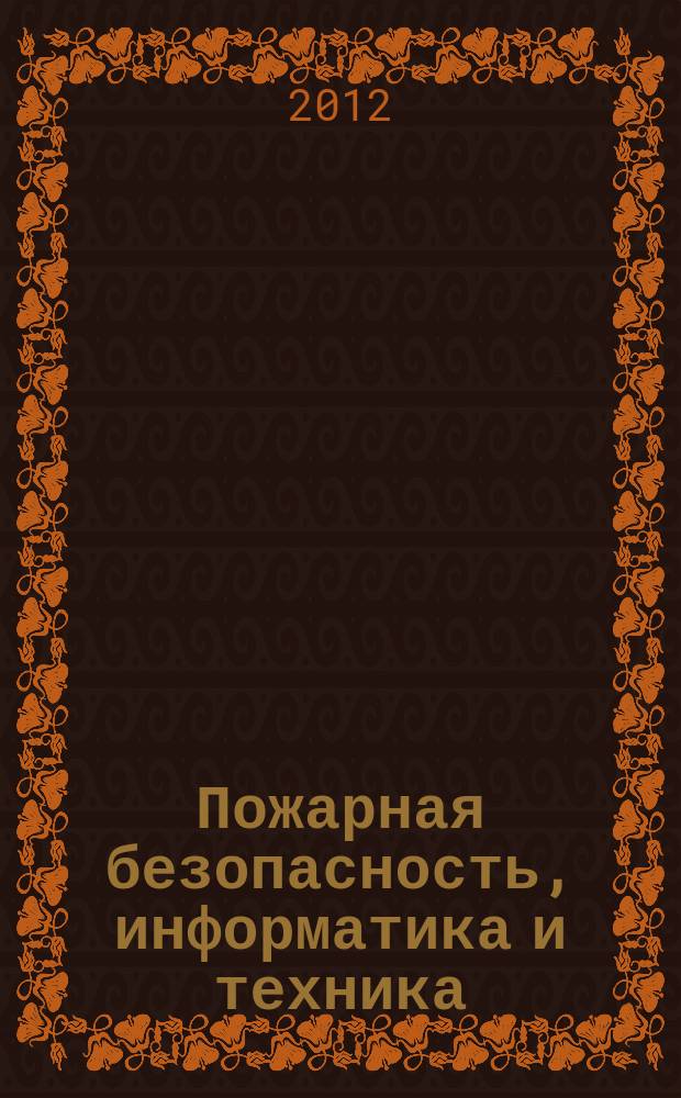 Пожарная безопасность, информатика и техника : Науч.-техн. журн. Журн. Ассоц. "Пожинформтехника". 2012, № 1