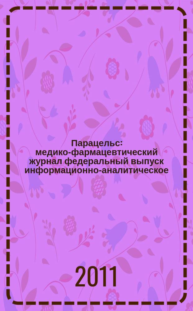 Парацельс : медико-фармацевтический журнал федеральный выпуск информационно-аналитическое, научно-практическое издание для специалистов в области медицины, социального развития и фармацевтической деятельности. 2011, № 14 (51)