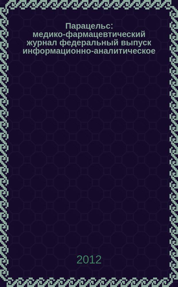Парацельс : медико-фармацевтический журнал федеральный выпуск информационно-аналитическое, научно-практическое издание для специалистов в области медицины, социального развития и фармацевтической деятельности. 2012, 2 (63)