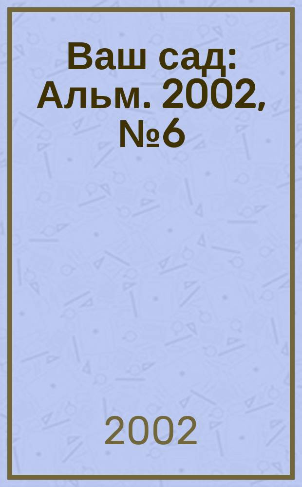 Ваш сад : Альм. 2002, № 6 (40)