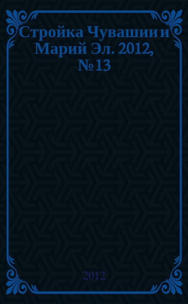 Стройка Чувашии и Марий Эл. 2012, № 13 (436)