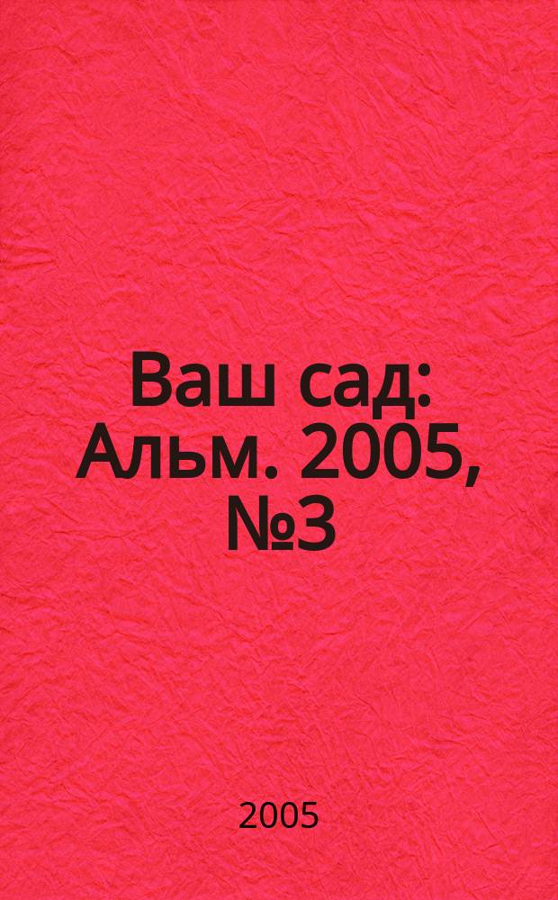 Ваш сад : Альм. 2005, № 3 (55)