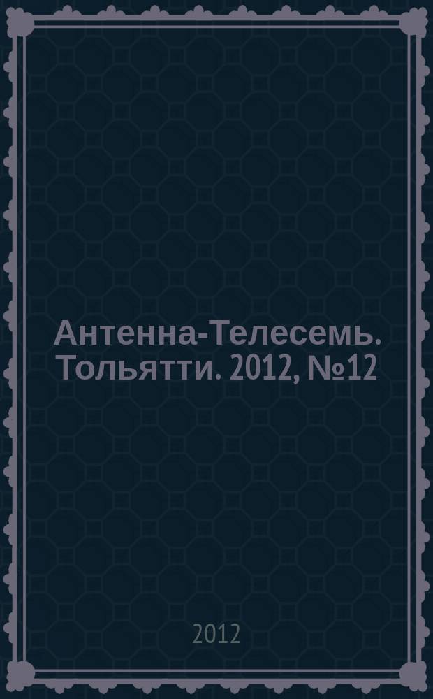 Антенна-Телесемь. Тольятти. 2012, № 12 (576)