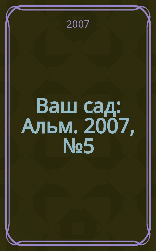 Ваш сад : Альм. 2007, № 5 (69)