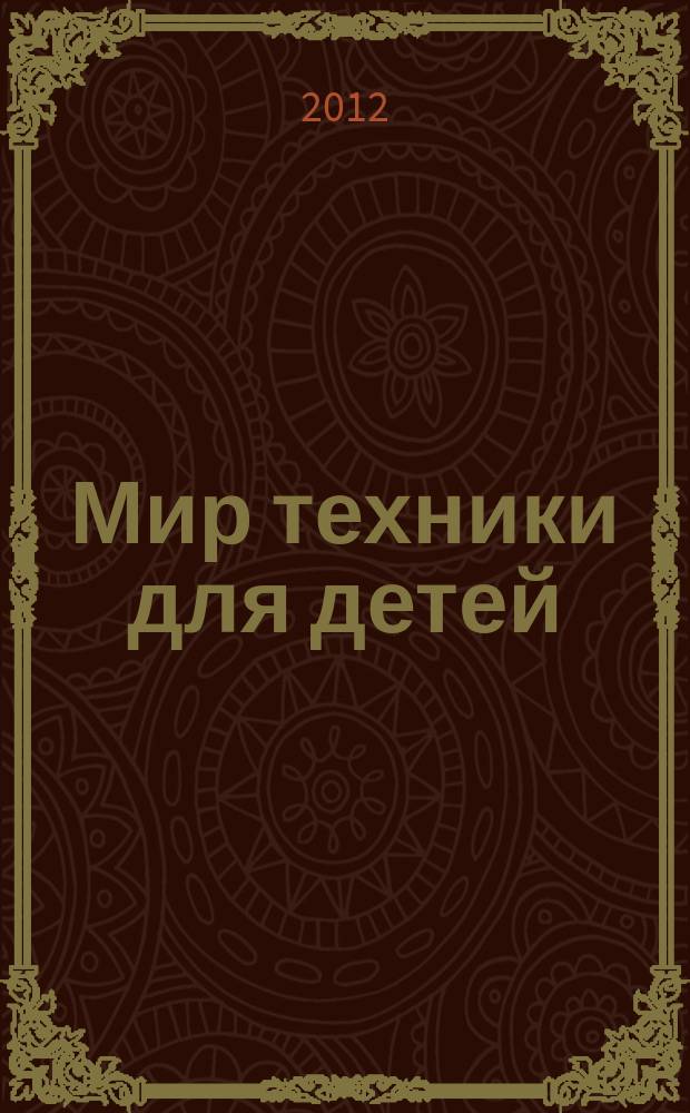 Мир техники для детей : Дет. познават. журн. 2012, 4