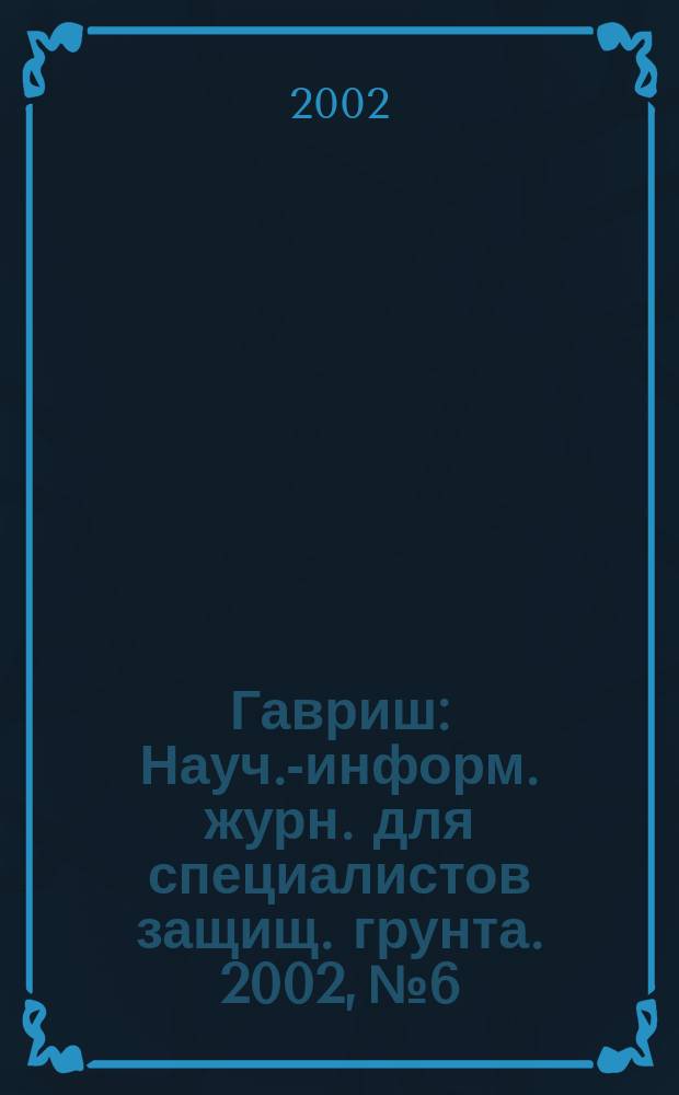 Гавриш : Науч.-информ. журн. для специалистов защищ. грунта. 2002, № 6