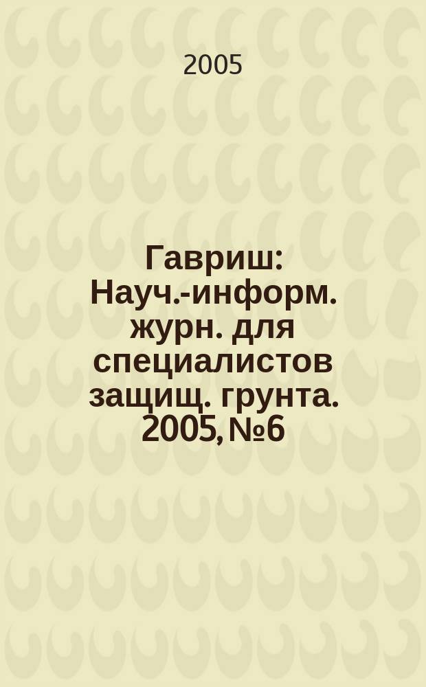 Гавриш : Науч.-информ. журн. для специалистов защищ. грунта. 2005, № 6