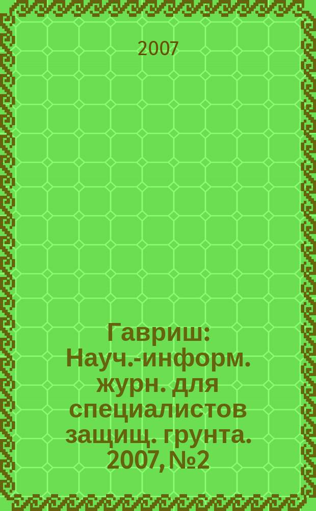 Гавриш : Науч.-информ. журн. для специалистов защищ. грунта. 2007, № 2