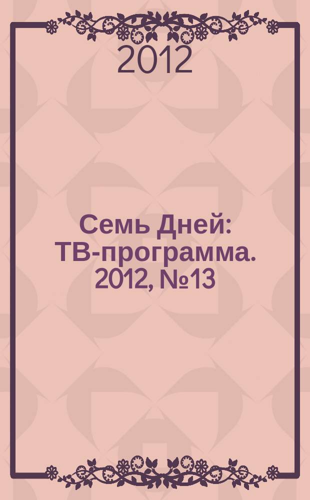 Семь Дней : ТВ-программа. 2012, № 13