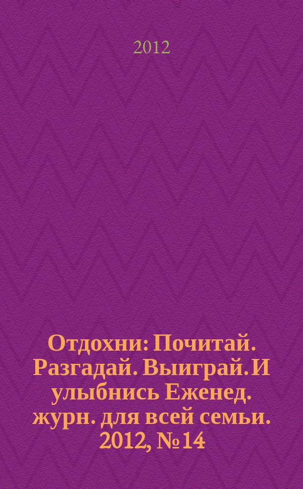Отдохни : Почитай. Разгадай. Выиграй. И улыбнись Еженед. журн. для всей семьи. 2012, № 14