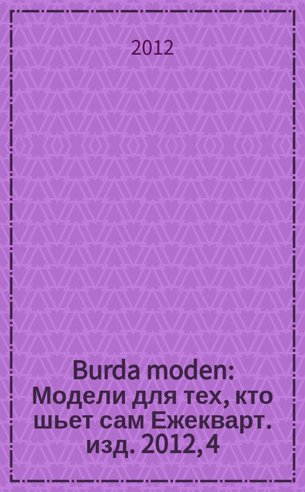 Burda moden : Модели для тех, кто шьет сам Ежекварт. изд. 2012, 4