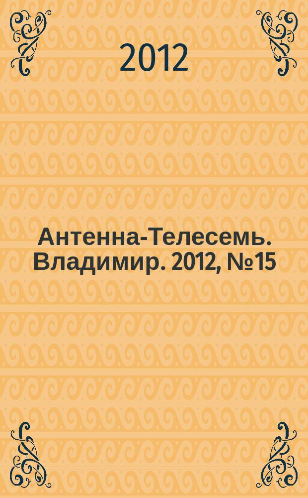 Антенна-Телесемь. Владимир. 2012, № 15 (171)