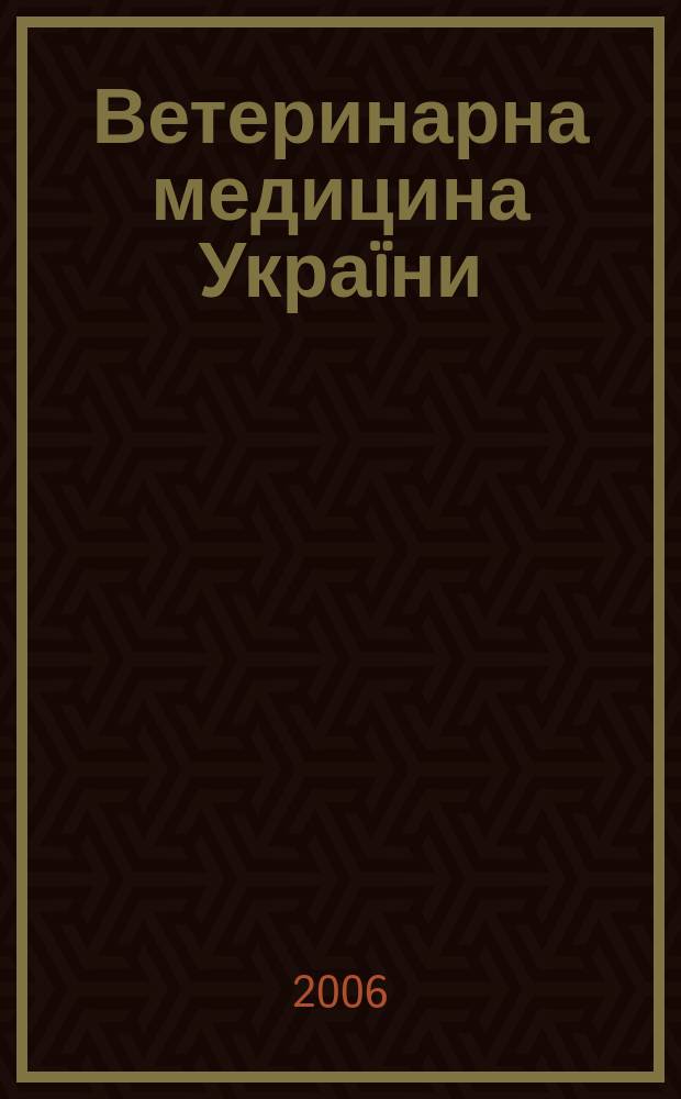 Ветеринарна медицина Украïни : Наук.-вироб. щомiсячник Держ. департаменту вет. медицини М-ва аграр. полiтики Украïни. 2006, № 1
