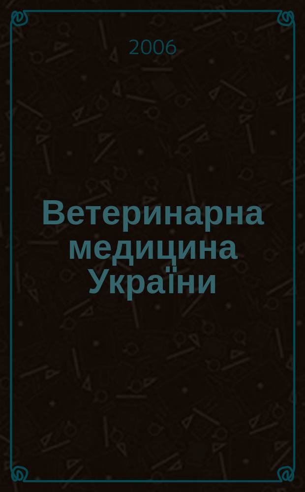 Ветеринарна медицина Украïни : Наук.-вироб. щомiсячник Держ. департаменту вет. медицини М-ва аграр. полiтики Украïни. 2006, № 7