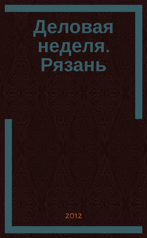 Деловая неделя. Рязань : для тех, кто умеет зарабатывать и тратить. 2012, № 9 (674)