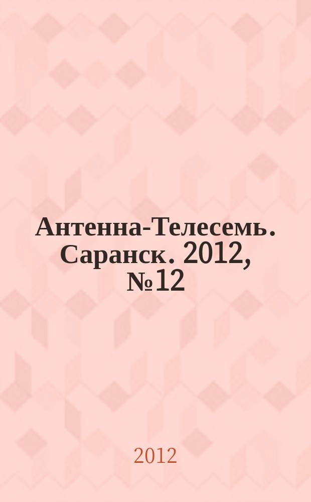 Антенна-Телесемь. Саранск. 2012, № 12 (569)