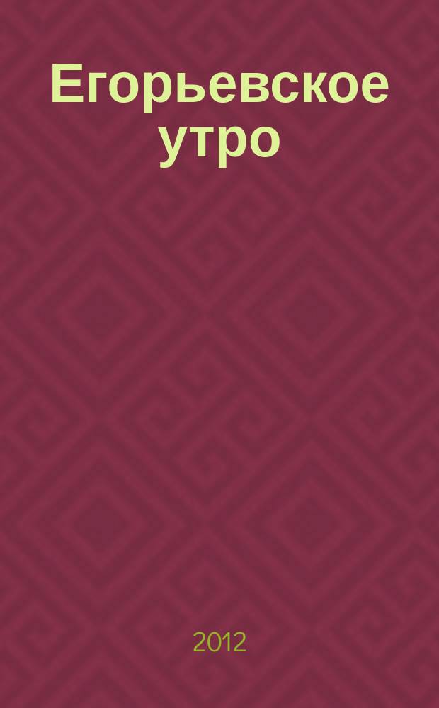 Егорьевское утро : Еженед. илл. худож.-лит., обществ., попул.-науч. и юмористич. журн. 2012, № 10 (682)