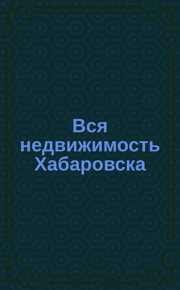 Вся недвижимость Хабаровска : еженедельное информационно-справочное издание риэлторов города Хабаровска. 2012, № 9 (335)