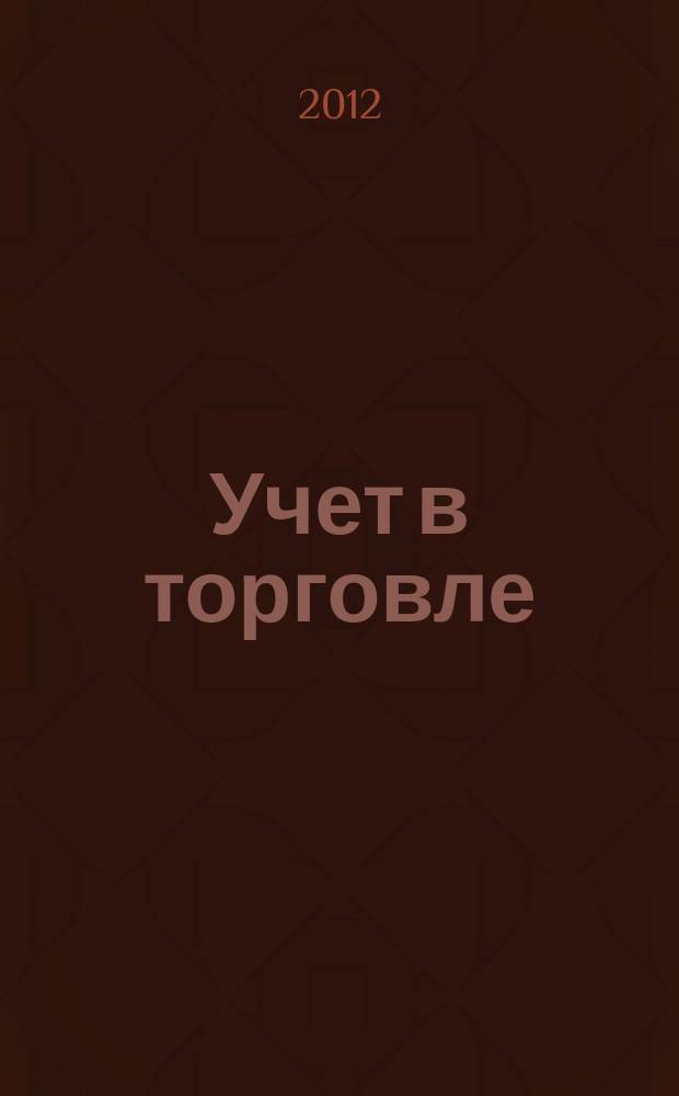 Учет в торговле : Отрасл. прил. к журн. "Главбух". 2012, № 4