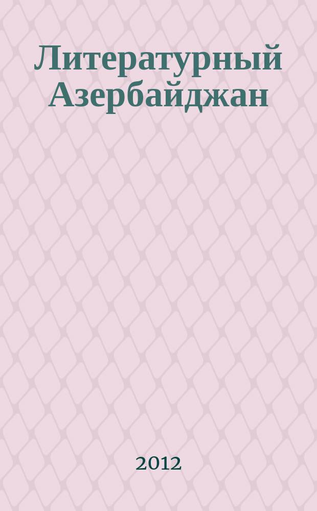 Литературный Азербайджан : Орган Оргком. Союза сов. писателей Азербайджана. 2012, № 1