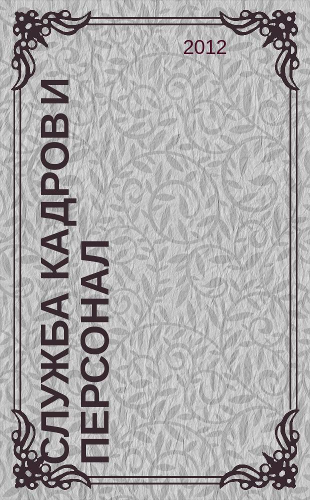 Служба кадров и персонал : Тем, кто работает с людьми Ежемес. журн. для работников кадровых служб, руководителей всех уровней. 2012, № 3