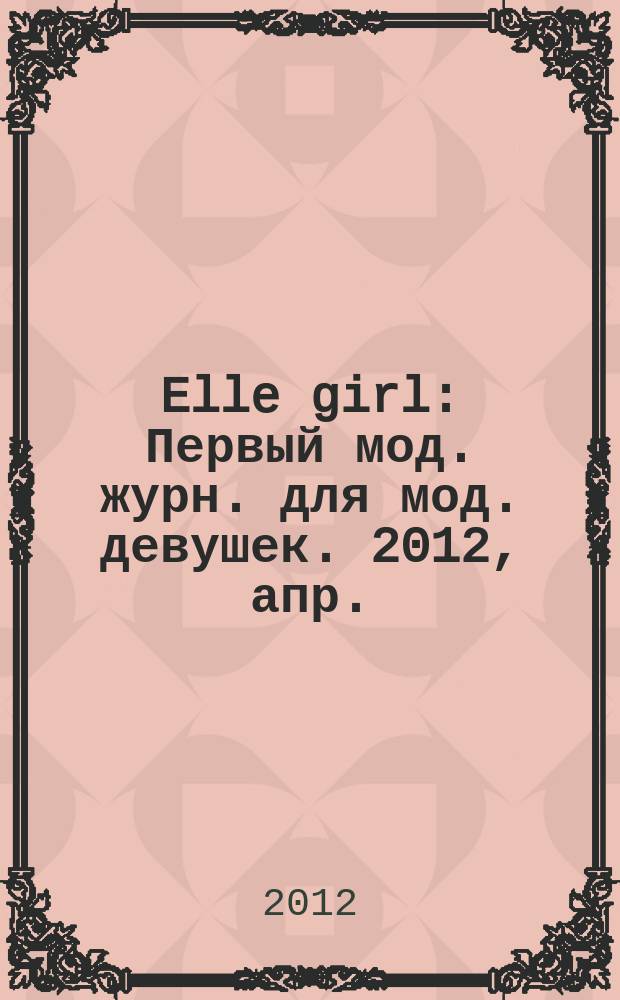Elle girl : Первый мод. журн. для мод. девушек. 2012, апр. (104)