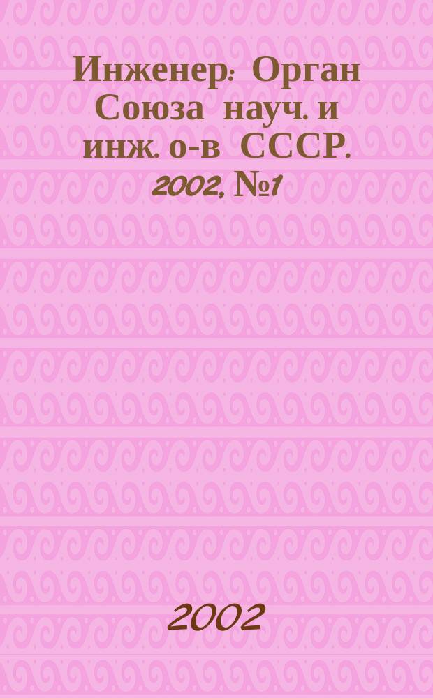Инженер : Орган Союза науч. и инж. о-в СССР. 2002, № 1