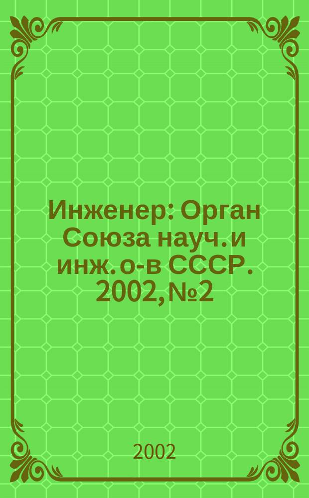 Инженер : Орган Союза науч. и инж. о-в СССР. 2002, № 2