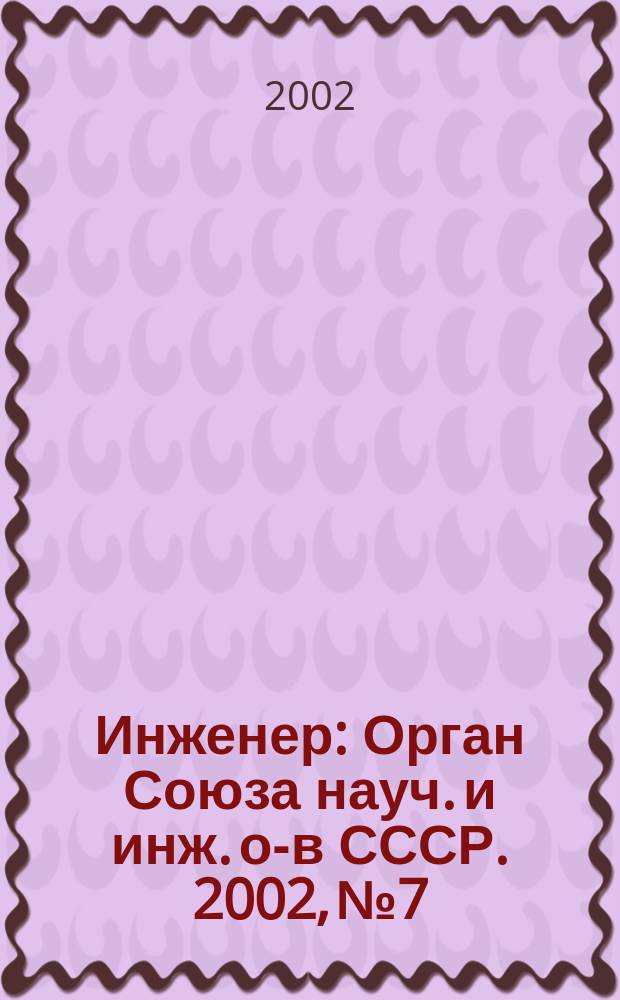 Инженер : Орган Союза науч. и инж. о-в СССР. 2002, № 7