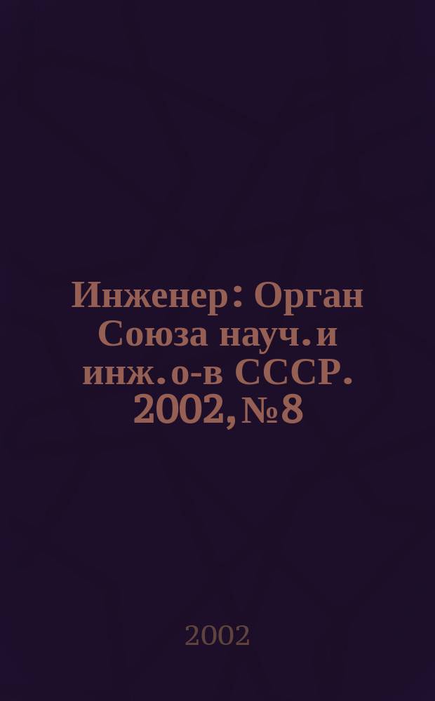 Инженер : Орган Союза науч. и инж. о-в СССР. 2002, № 8