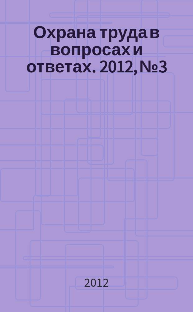 Охрана труда в вопросах и ответах. 2012, № 3