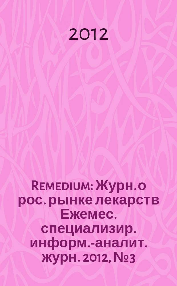 Remedium : Журн. о рос. рынке лекарств Ежемес. специализир. информ.-аналит. журн. 2012, № 3 (181)