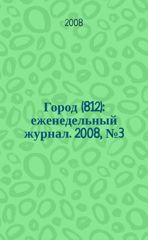 Город (812) : еженедельный журнал. 2008, № 3 (3)