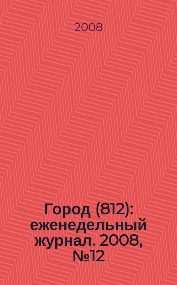 Город (812) : еженедельный журнал. 2008, № 12 (12)