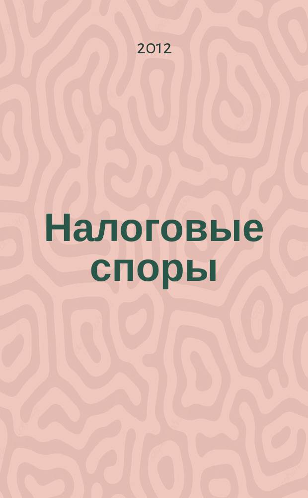 Налоговые споры : Журн. о победах и поражениях налогоплательщиков Офиц. печ. орган Палаты налоговых консультантов России. 2012, № 4