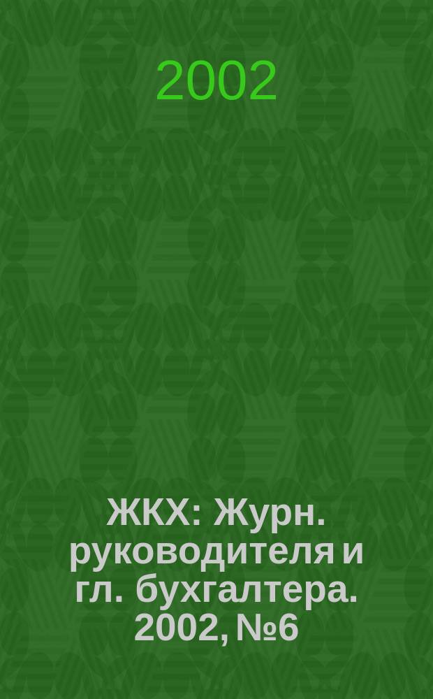 ЖКХ : Журн. руководителя и гл. бухгалтера. 2002, № 6