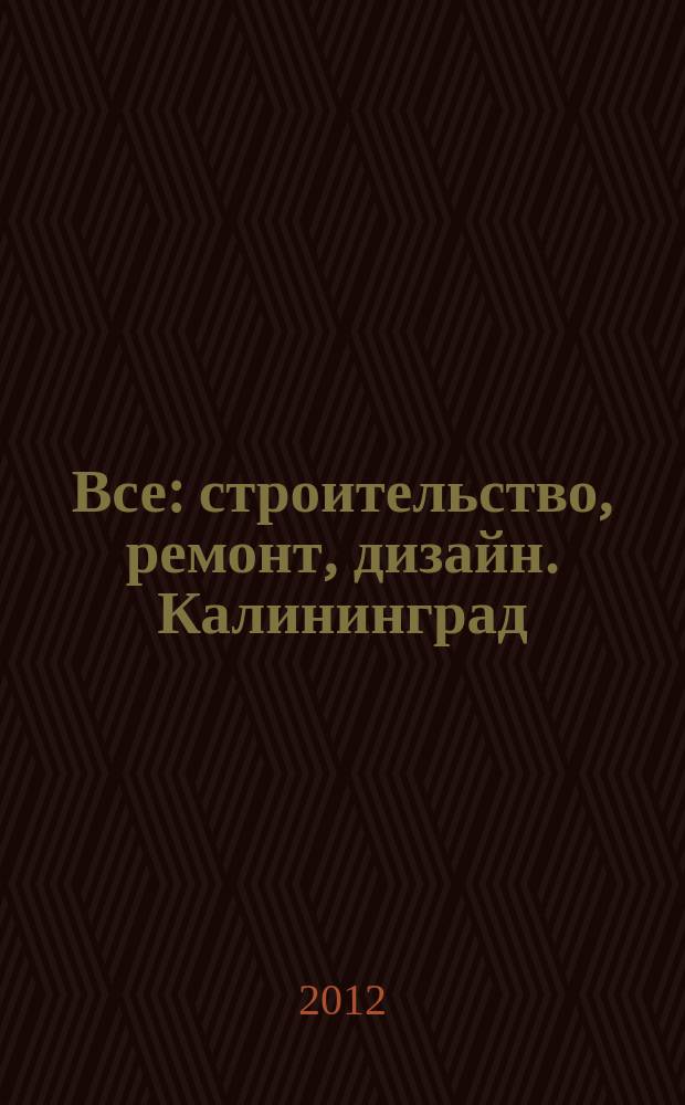 Все: строительство, ремонт, дизайн. Калининград : рекламно-информационное издание. 2012, № 5 (20)