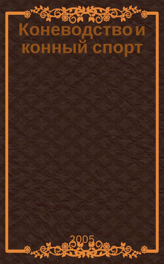 Коневодство и конный спорт : Ежемес. науч.-произв. и конноспортивный журн. М-ва с. х. СССР. 2005, 3