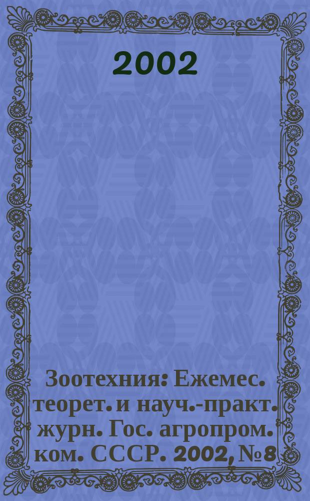 Зоотехния : Ежемес. теорет. и науч.-практ. журн. Гос. агропром. ком. СССР. 2002, № 8