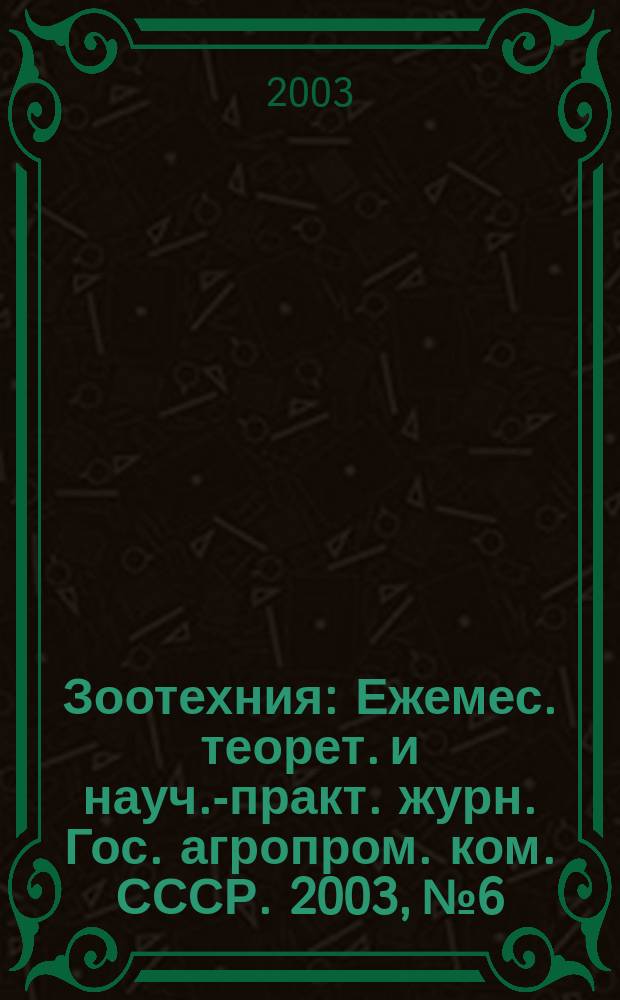 Зоотехния : Ежемес. теорет. и науч.-практ. журн. Гос. агропром. ком. СССР. 2003, № 6