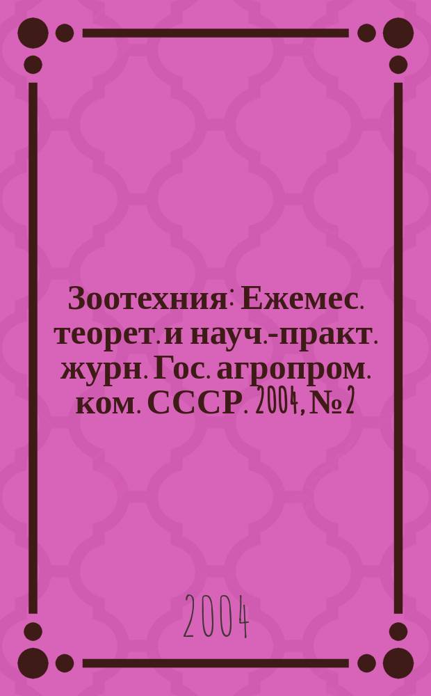 Зоотехния : Ежемес. теорет. и науч.-практ. журн. Гос. агропром. ком. СССР. 2004, № 2