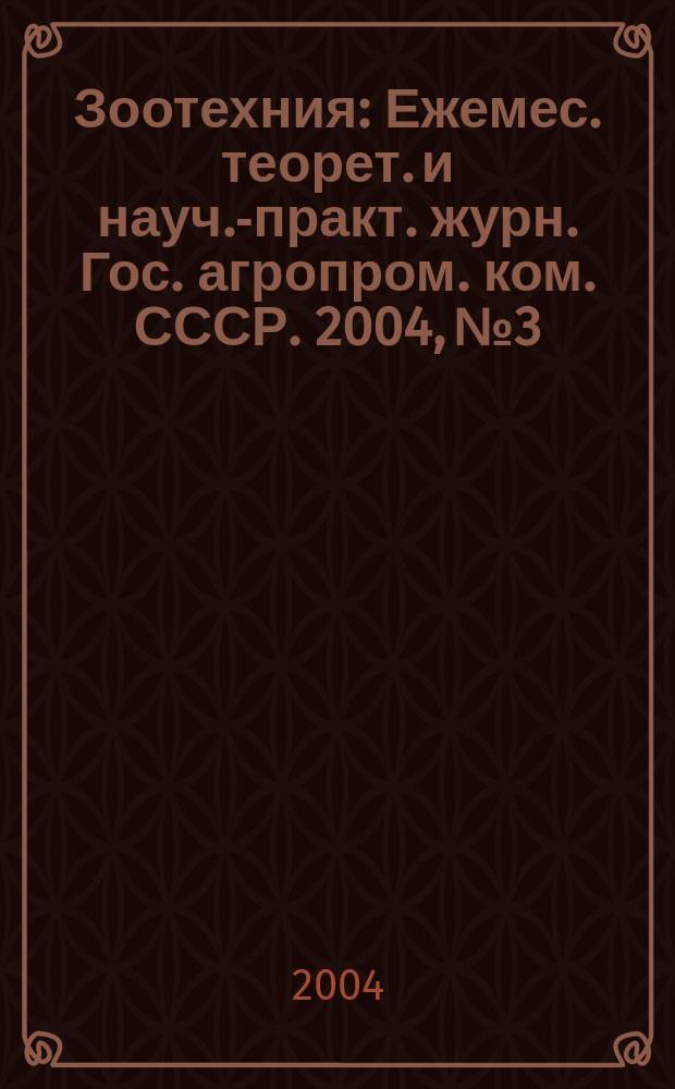 Зоотехния : Ежемес. теорет. и науч.-практ. журн. Гос. агропром. ком. СССР. 2004, № 3