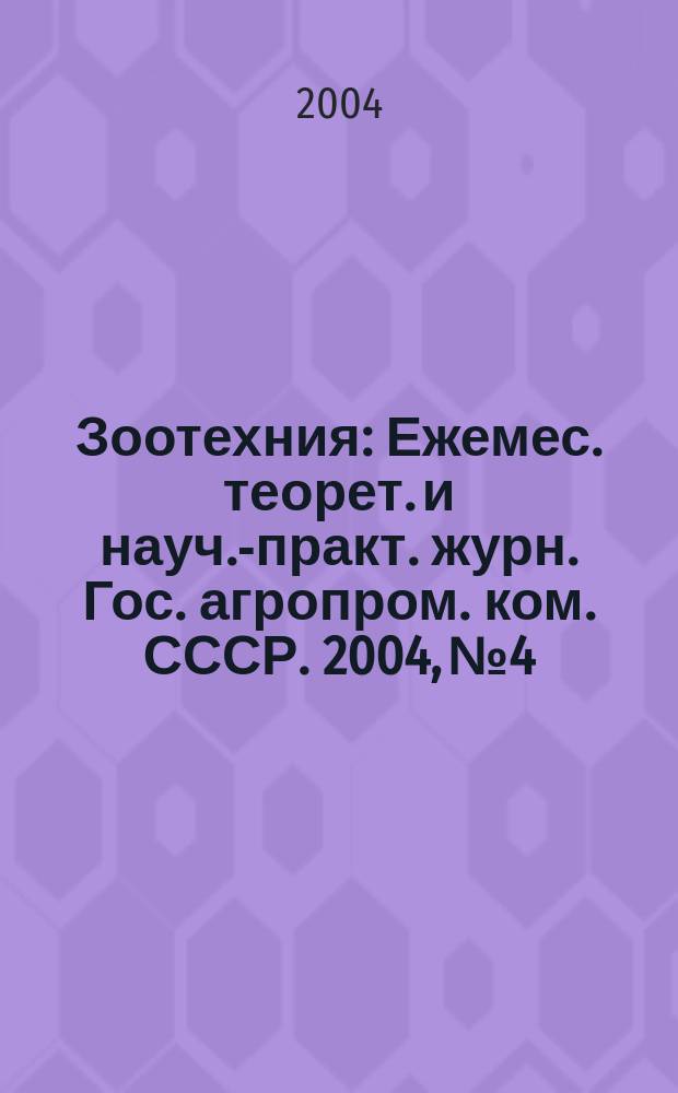 Зоотехния : Ежемес. теорет. и науч.-практ. журн. Гос. агропром. ком. СССР. 2004, № 4