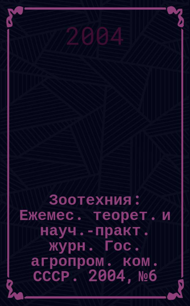 Зоотехния : Ежемес. теорет. и науч.-практ. журн. Гос. агропром. ком. СССР. 2004, № 6