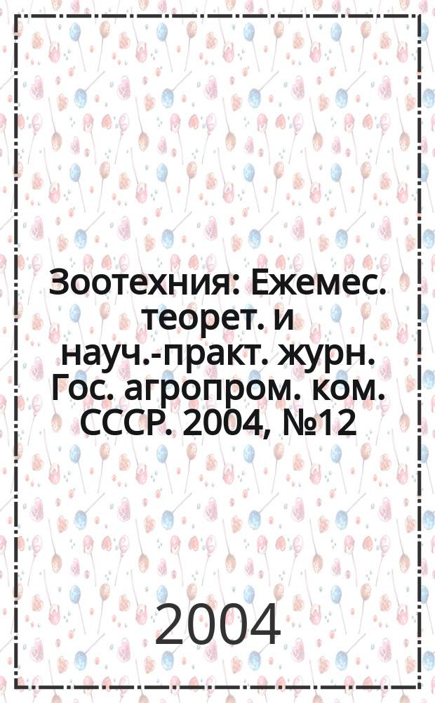 Зоотехния : Ежемес. теорет. и науч.-практ. журн. Гос. агропром. ком. СССР. 2004, № 12